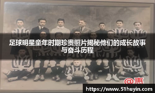 足球明星童年时期珍贵照片揭秘他们的成长故事与奋斗历程