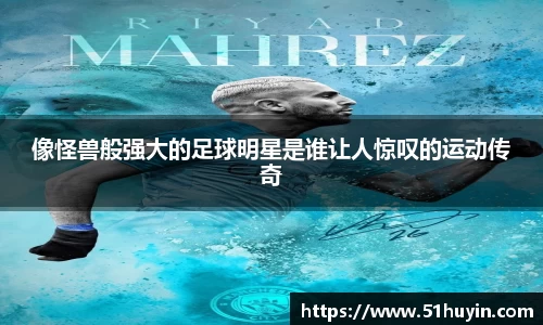 像怪兽般强大的足球明星是谁让人惊叹的运动传奇